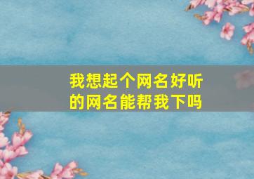 我想起个网名好听的网名能帮我下吗,我想取个好听的网名