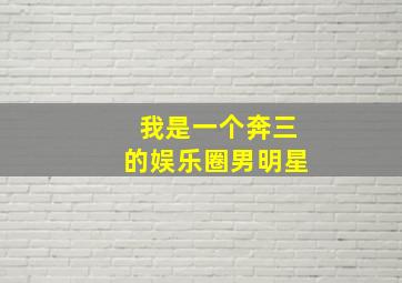 我是一个奔三的娱乐圈男明星,我是一个奔三的娱乐圈男明星