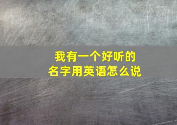 我有一个好听的名字用英语怎么说