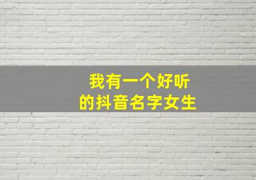 我有一个好听的抖音名字女生,起一个抖音名字女