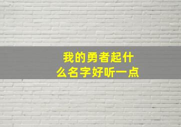 我的勇者起什么名字好听一点,我的勇者起什么名字好听一点呢