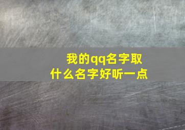 我的qq名字取什么名字好听一点,我的qq昵称应该叫什么