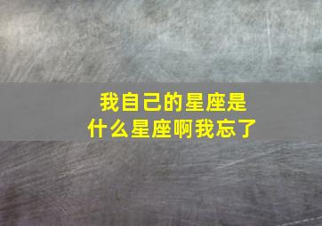 我自己的星座是什么星座啊我忘了,我的星座是什么座呀