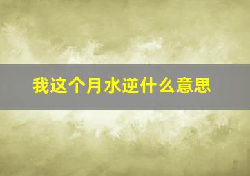 我这个月水逆什么意思,最近一个月水逆