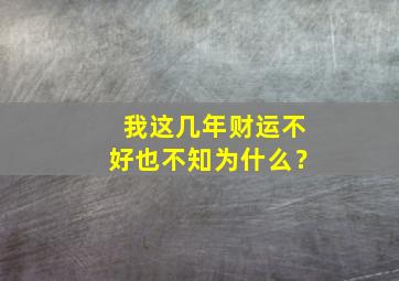 我这几年财运不好也不知为什么？,好几年财运不顺