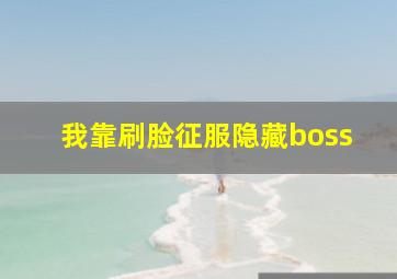 我靠刷脸征服隐藏boss,我靠刷脸收服隐藏