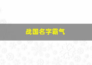 战国名字霸气,战国人物名字大全