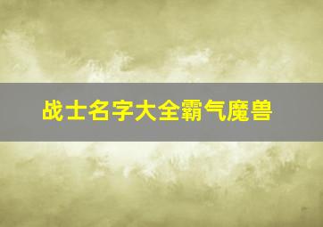 战士名字大全霸气魔兽,魔兽世界战士取名