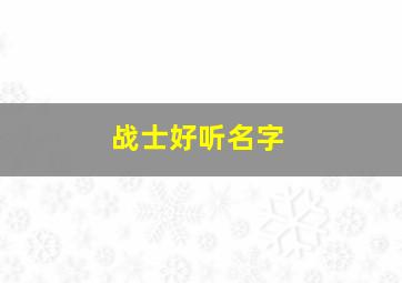 战士好听名字,战士取名字