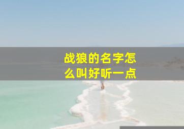 战狼的名字怎么叫好听一点,战狼id