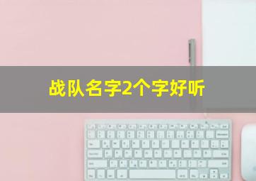 战队名字2个字好听,战队名字简单大方好听两个字