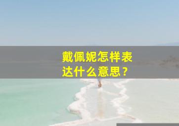 戴佩妮怎样表达什么意思？,戴佩妮的怎样表达什么