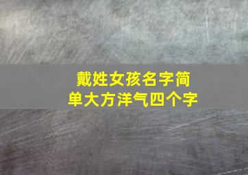 戴姓女孩名字简单大方洋气四个字,姓戴的女孩名字洋气点