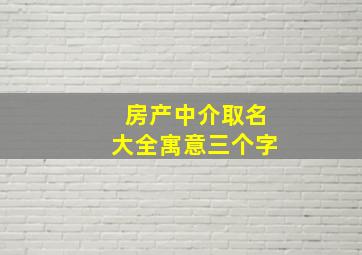 房产中介取名大全寓意三个字,房产中介名字吉利顺口两字