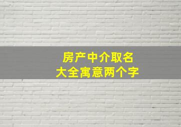 房产中介取名大全寓意两个字,有寓意的房产中介取名