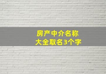 房产中介名称大全取名3个字,房产中介名称大全取名3个字开头