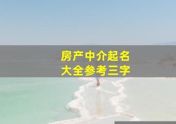 房产中介起名大全参考三字,房产中介起名最好用什么字