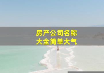 房产公司名称大全简单大气,房产公司名称大全简单大气四个字