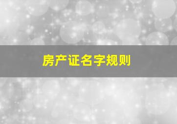 房产证名字规则,房产证名字的规定