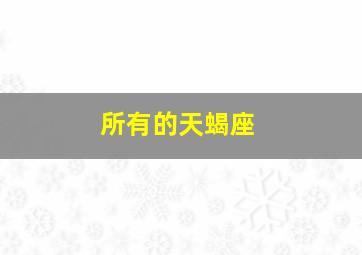 所有的天蝎座,关于天蝎座的所有资料