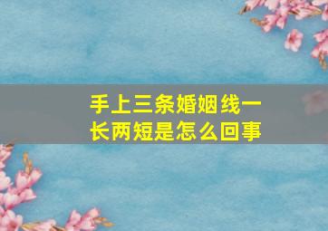 手上三条婚姻线一长两短是怎么回事,手相婚姻线有三条是什么意思