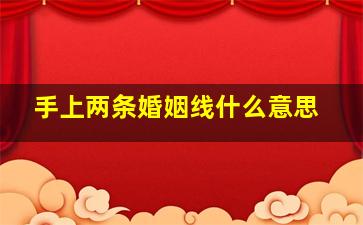 手上两条婚姻线什么意思,手掌上有两条婚姻线的人婚姻怎么样