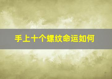 手上十个螺纹命运如何,手上有十个螺纹