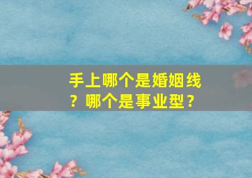 手上哪个是婚姻线？哪个是事业型？,手掌哪个是婚姻线哪个事业线