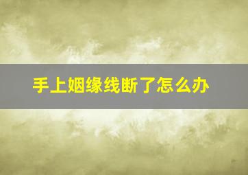 手上姻缘线断了怎么办,手指姻缘线