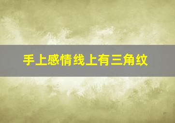 手上感情线上有三角纹,感情线上的三角纹手相