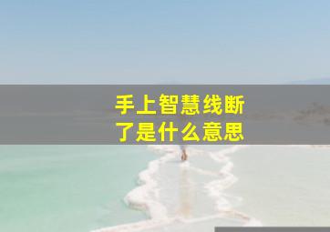 手上智慧线断了是什么意思