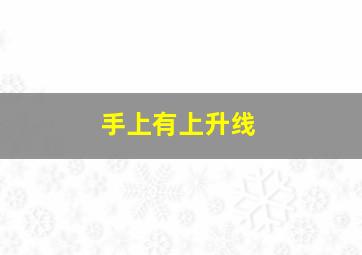 手上有上升线,手上的上升线指什么