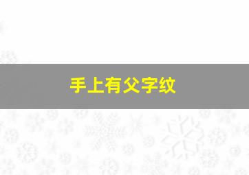 手上有父字纹,有谁懂的帮我分析下这个手纹谢谢