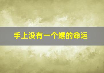 手上没有一个螺的命运,手上没有螺好不好