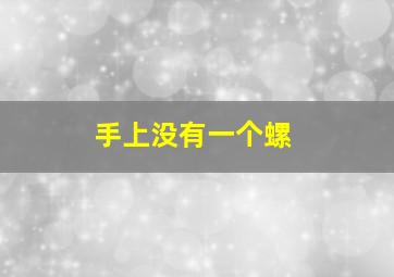 手上没有一个螺,手上没有一个螺纹代表什么