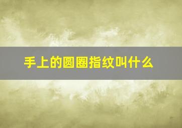 手上的圆圈指纹叫什么,手指纹的圆圈专家怎样解释