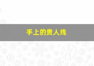 手上的贵人线,手上贵人线长好不好