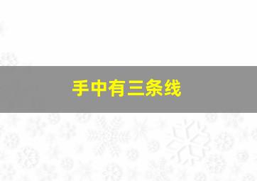 手中有三条线,手上的三条线分别代表什么