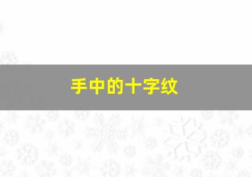 手中的十字纹,手中的十字纹是什么意思