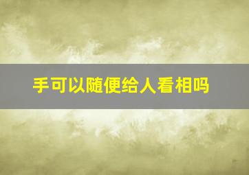 手可以随便给人看相吗,手可以随便给人看相吗图片