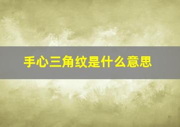 手心三角纹是什么意思,手心三角纹图解