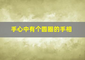 手心中有个圆圈的手相,手心有个圆圈纹路