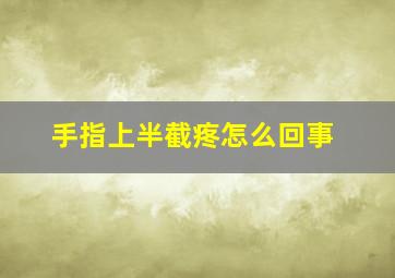 手指上半截疼怎么回事,手指上半截胀痛