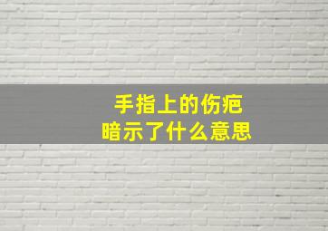 手指上的伤疤暗示了什么意思,手指头伤疤