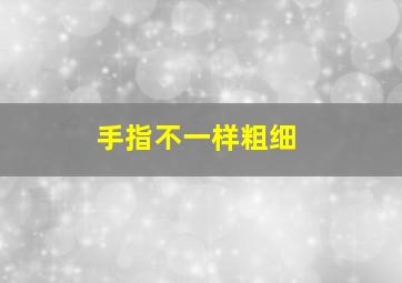 手指不一样粗细,手指不一样粗细怎么回事