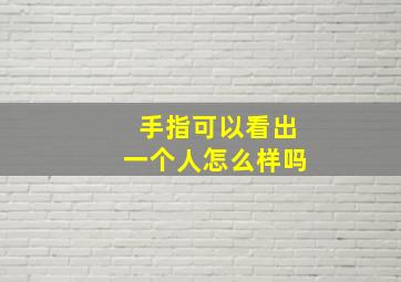 手指可以看出一个人怎么样吗,看手指能看出身体好不好吗