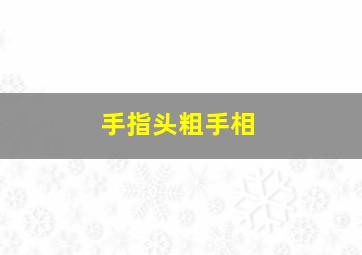 手指头粗手相,手指粗壮手相