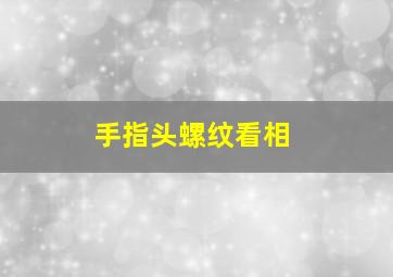 手指头螺纹看相,手指头螺纹看相怎么看