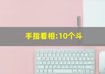 手指看相:10个斗,男人手指上有十个斗好吗有什么说法