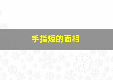 手指短的面相,手指短的人有福吗